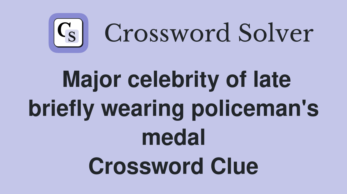 Major celebrity of late briefly wearing policeman's medal Crossword